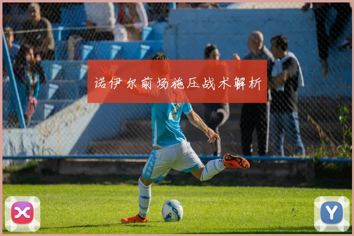 诺伊尔前场施压战术解析