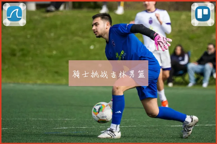 骑士挑战吉林男篮