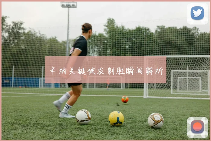辛纳关键破发制胜瞬间解析