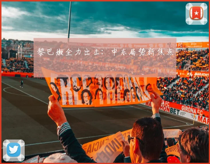 黎巴嫩全力出击：中东局势新焦点