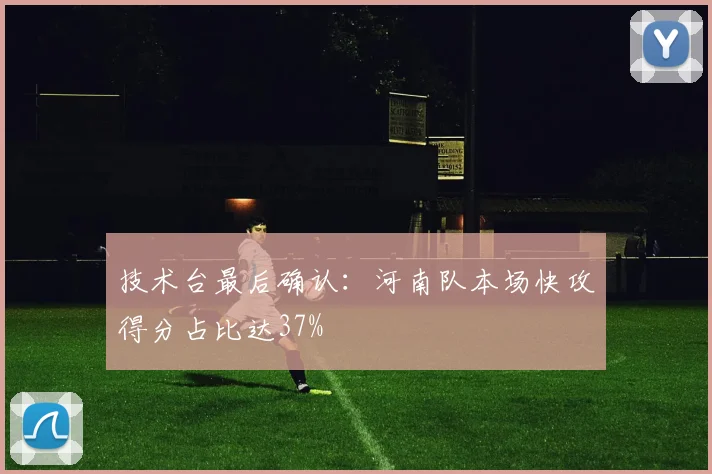 技术台最后确认：河南队本场快攻得分占比达37%