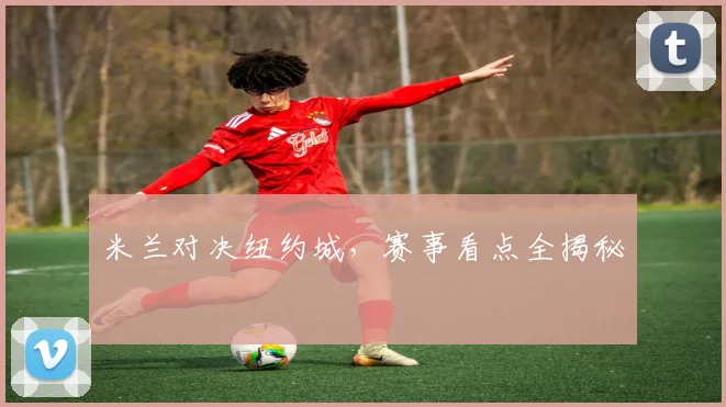 米兰对决纽约城，赛事看点全揭秘