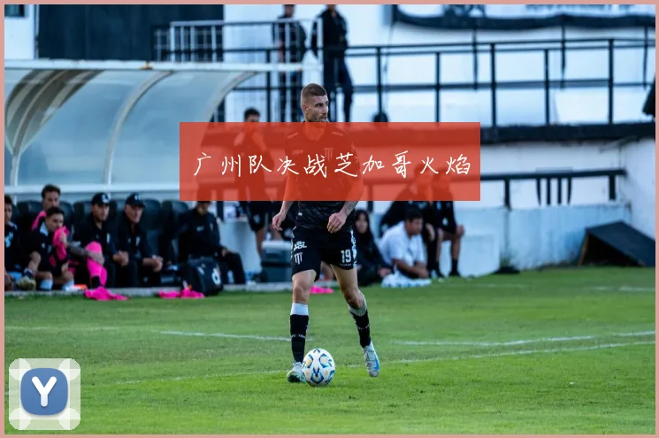 广州队决战芝加哥火焰