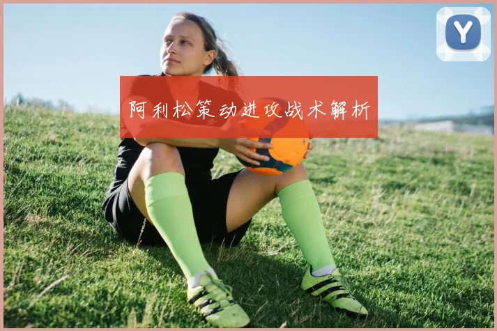 阿利松策动进攻战术解析