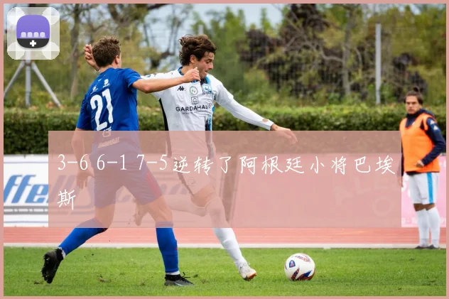 3-6 6-1 7-5逆转了阿根廷小将巴埃斯
