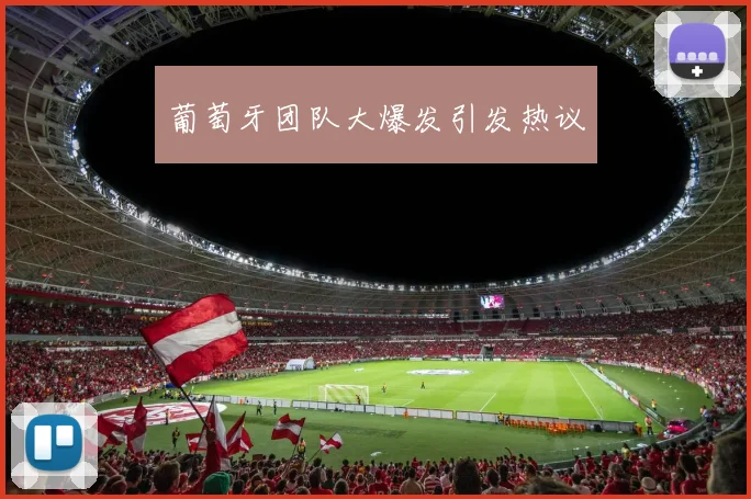 葡萄牙团队大爆发引发热议