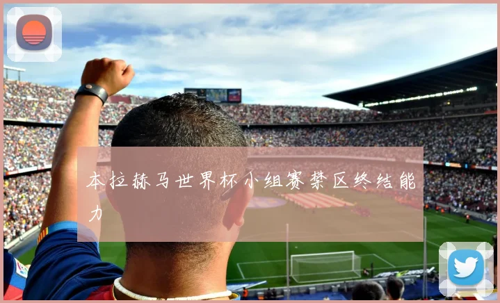 本拉赫马世界杯小组赛禁区终结能力