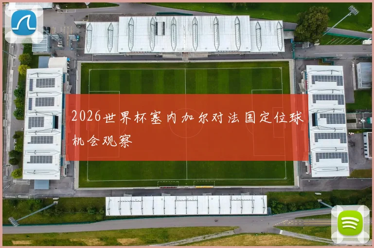 2026世界杯塞内加尔对法国定位球机会观察