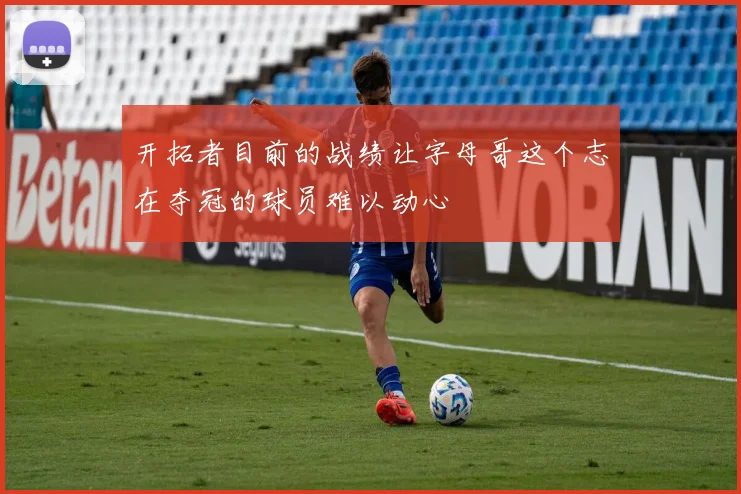开拓者目前的战绩让字母哥这个志在夺冠的球员难以动心