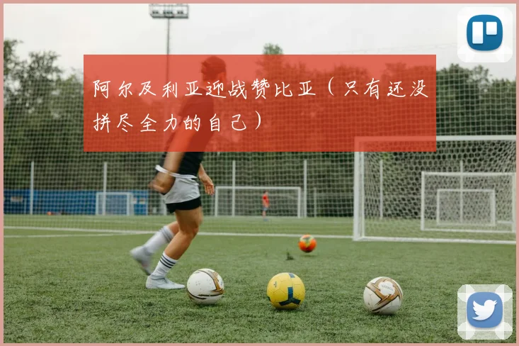 阿尔及利亚迎战赞比亚（只有还没拼尽全力的自己）