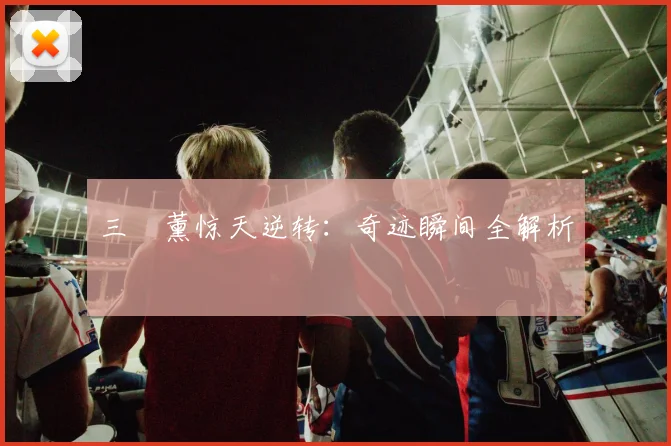 三笘薰惊天逆转：奇迹瞬间全解析