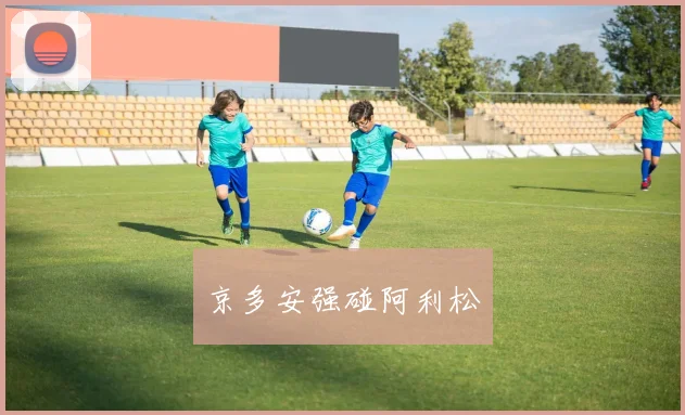 京多安强碰阿利松