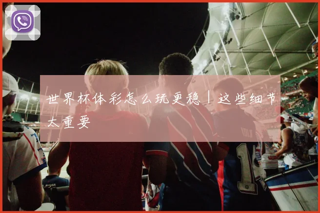 世界杯体彩怎么玩更稳｜这些细节太重要