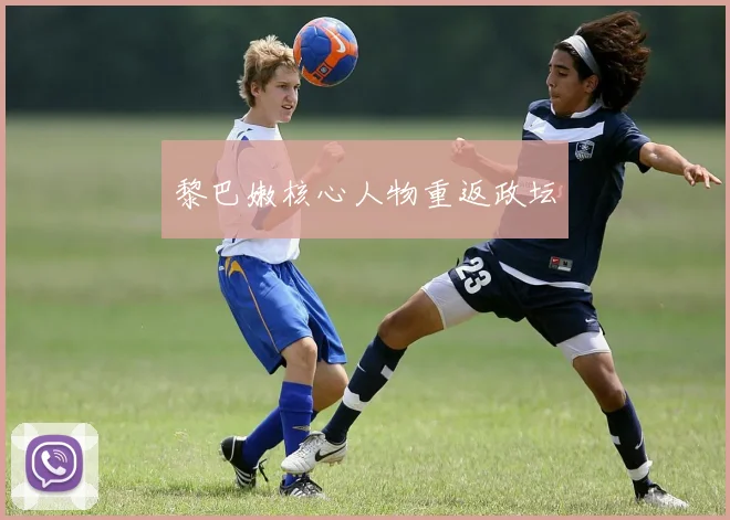 黎巴嫩核心人物重返政坛