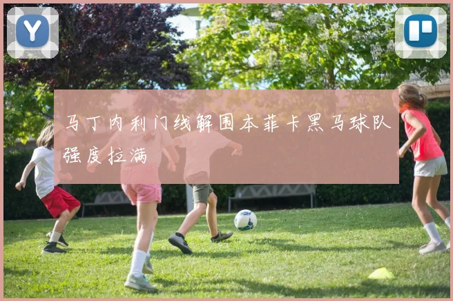 马丁内利门线解围本菲卡黑马球队强度拉满