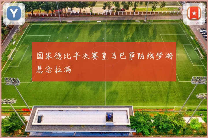 国家德比半决赛皇马巴萨防线梦游悬念拉满