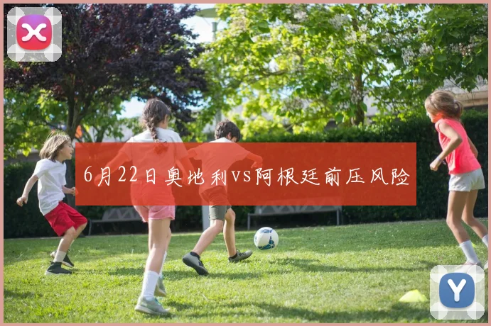 6月22日奥地利vs阿根廷前压风险