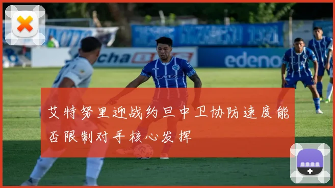 艾特努里迎战约旦中卫协防速度能否限制对手核心发挥