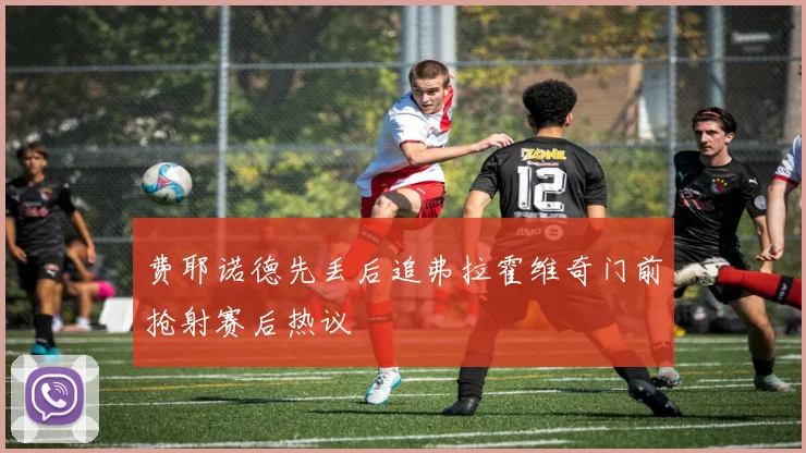 费耶诺德先丢后追弗拉霍维奇门前抢射赛后热议