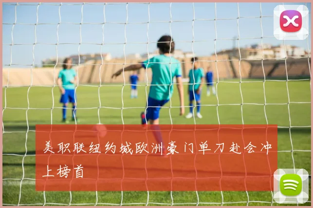美职联纽约城欧洲豪门单刀赴会冲上榜首