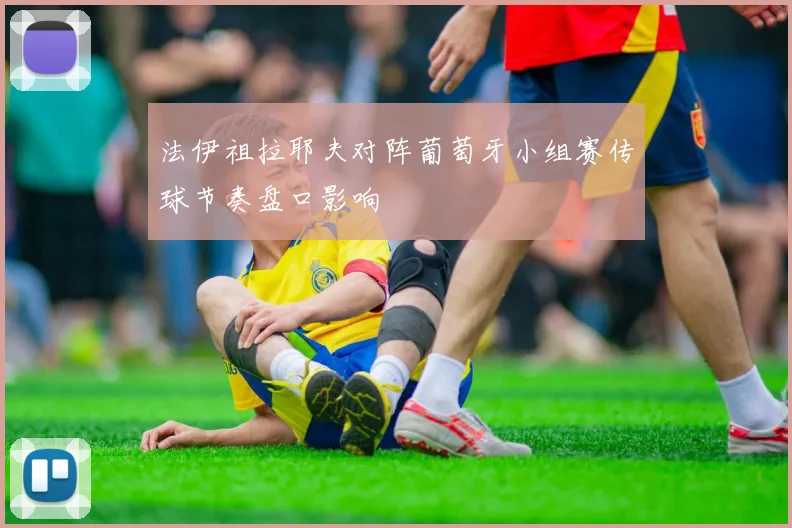法伊祖拉耶夫对阵葡萄牙小组赛传球节奏盘口影响