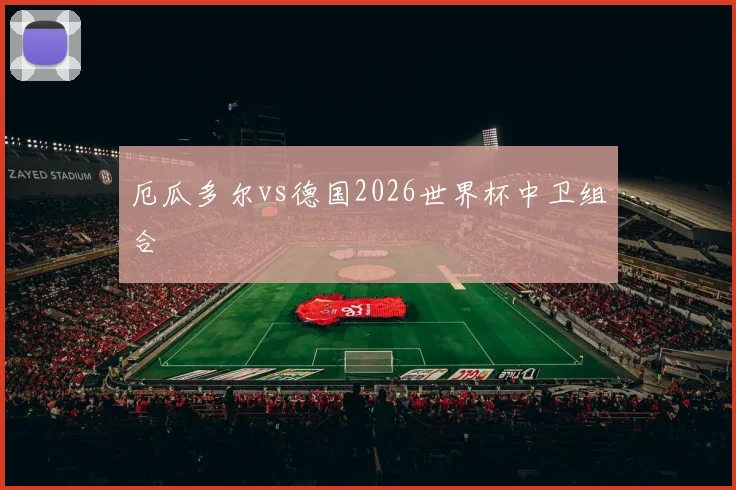 厄瓜多尔vs德国2026世界杯中卫组合