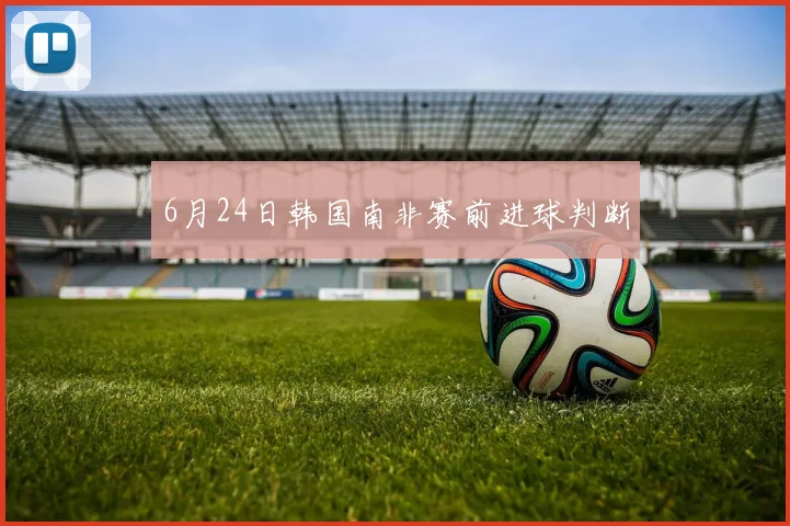 6月24日韩国南非赛前进球判断