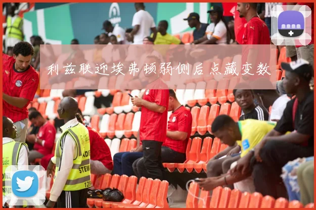 利兹联迎埃弗顿弱侧后点藏变数