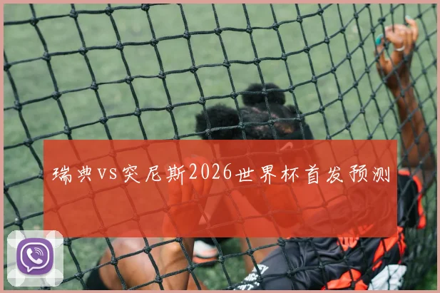 瑞典vs突尼斯2026世界杯首发预测