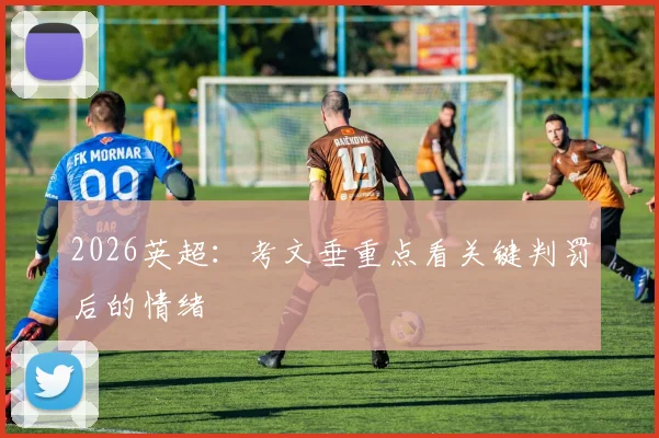 2026英超：考文垂重点看关键判罚后的情绪