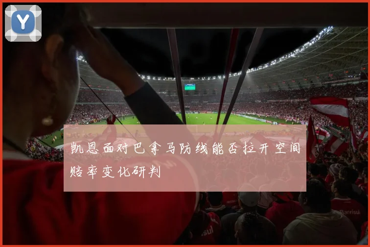 凯恩面对巴拿马防线能否拉开空间赔率变化研判