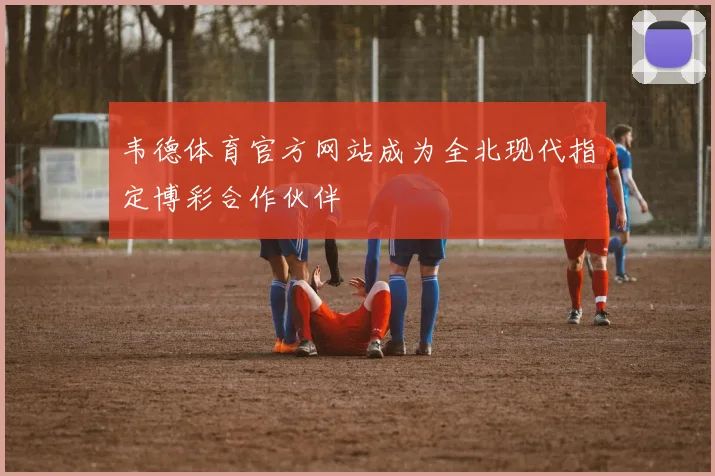 韦德体育官方网站成为全北现代指定博彩合作伙伴