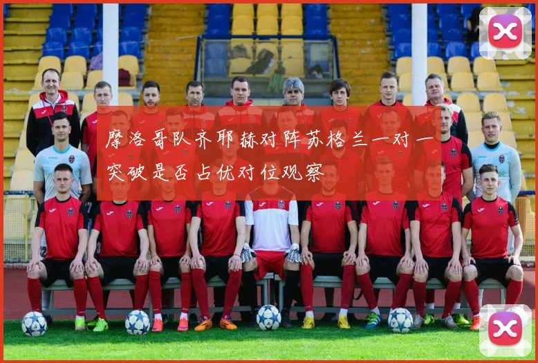 摩洛哥队齐耶赫对阵苏格兰一对一突破是否占优对位观察
