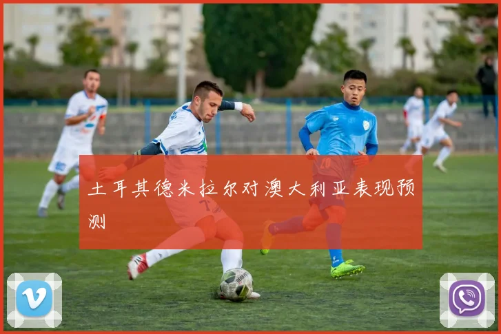土耳其德米拉尔对澳大利亚表现预测