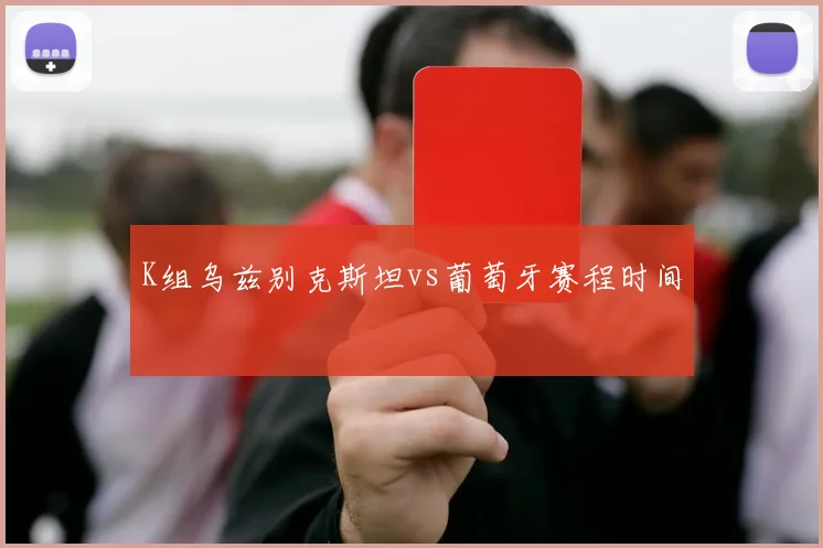K组乌兹别克斯坦vs葡萄牙赛程时间