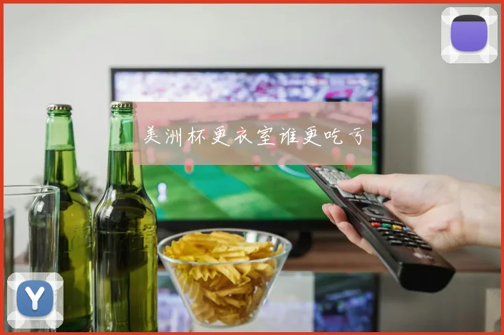 美洲杯更衣室谁更吃亏