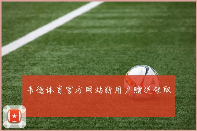 韦德体育官方网站新用户赠送领取