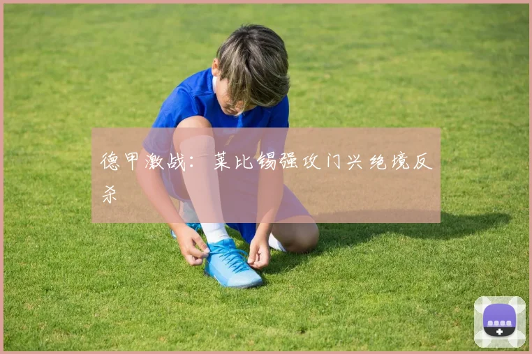德甲激战：莱比锡强攻门兴绝境反杀