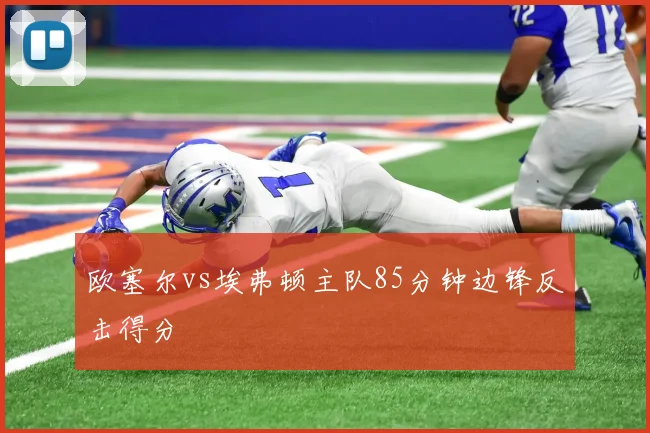 欧塞尔vs埃弗顿主队85分钟边锋反击得分