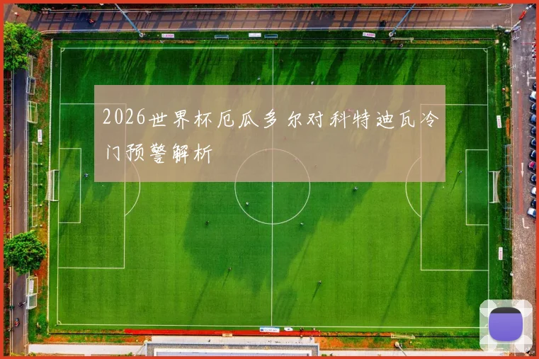 2026世界杯厄瓜多尔对科特迪瓦冷门预警解析