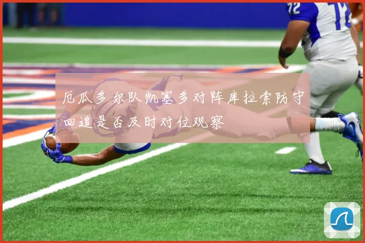 厄瓜多尔队凯塞多对阵库拉索防守回追是否及时对位观察