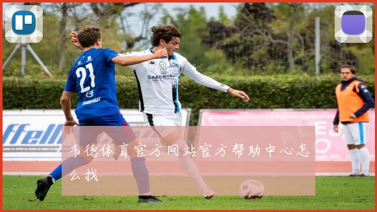 韦德体育官方网站官方帮助中心怎么找