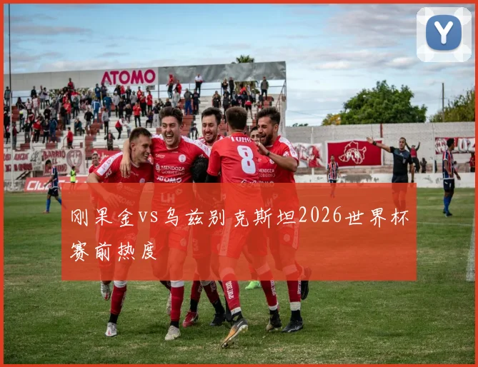 刚果金vs乌兹别克斯坦2026世界杯赛前热度
