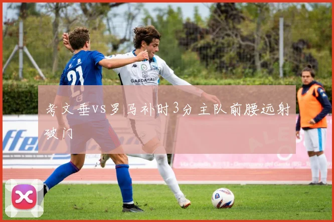 考文垂vs罗马补时3分主队前腰远射破门