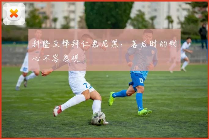科隆交锋拜仁慕尼黑,落后时的耐心不容忽视