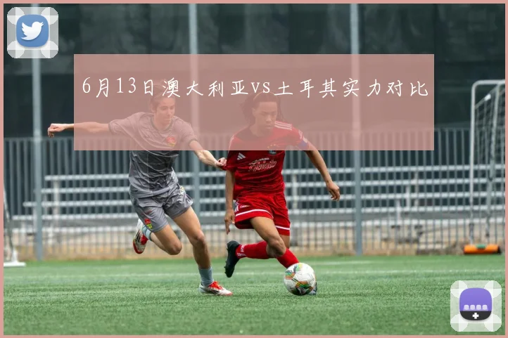 6月13日澳大利亚vs土耳其实力对比