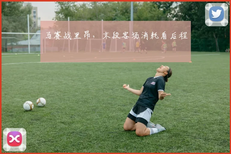 马赛战里昂,末段客场消耗看后程