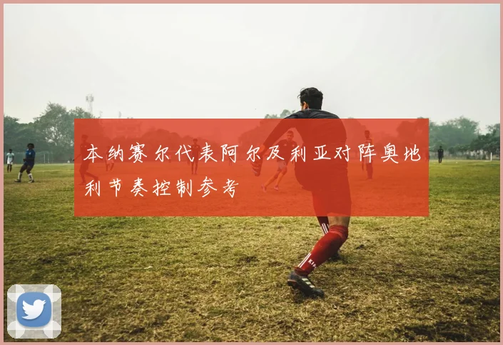 本纳赛尔代表阿尔及利亚对阵奥地利节奏控制参考