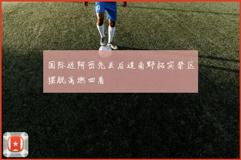 国际迈阿密先丢后追南野拓实禁区摆脱高燃回看